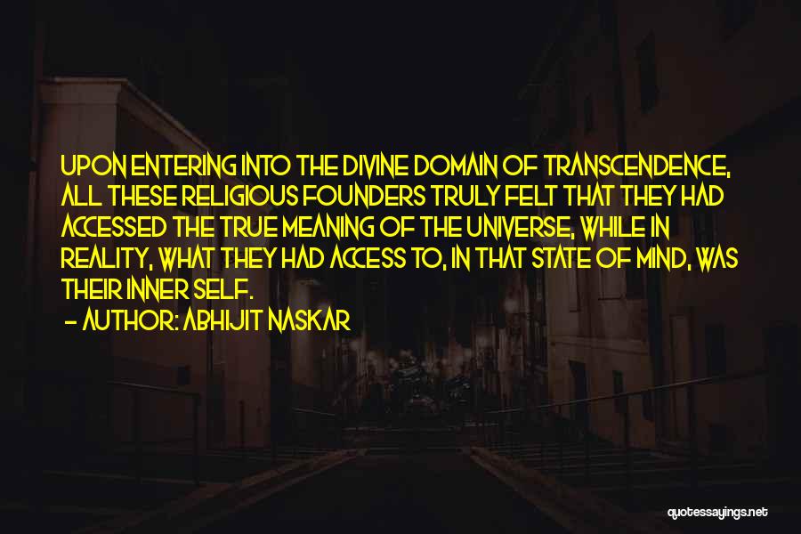 Abhijit Naskar Quotes: Upon Entering Into The Divine Domain Of Transcendence, All These Religious Founders Truly Felt That They Had Accessed The True