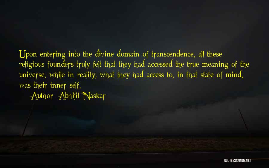 Abhijit Naskar Quotes: Upon Entering Into The Divine Domain Of Transcendence, All These Religious Founders Truly Felt That They Had Accessed The True
