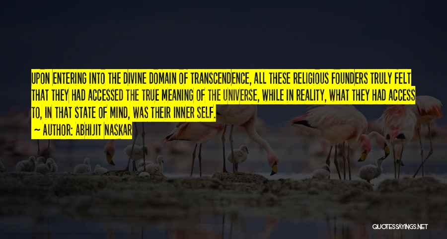 Abhijit Naskar Quotes: Upon Entering Into The Divine Domain Of Transcendence, All These Religious Founders Truly Felt That They Had Accessed The True