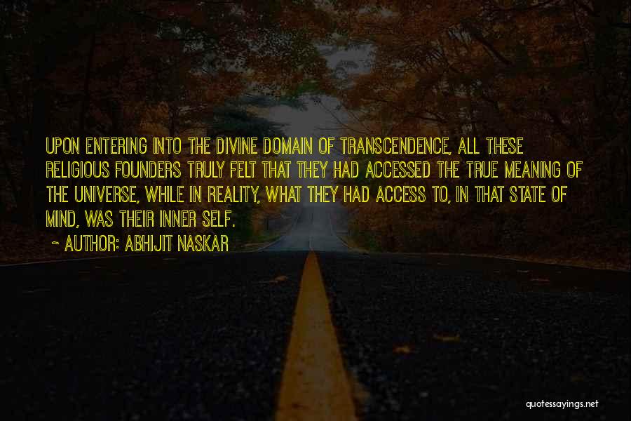 Abhijit Naskar Quotes: Upon Entering Into The Divine Domain Of Transcendence, All These Religious Founders Truly Felt That They Had Accessed The True