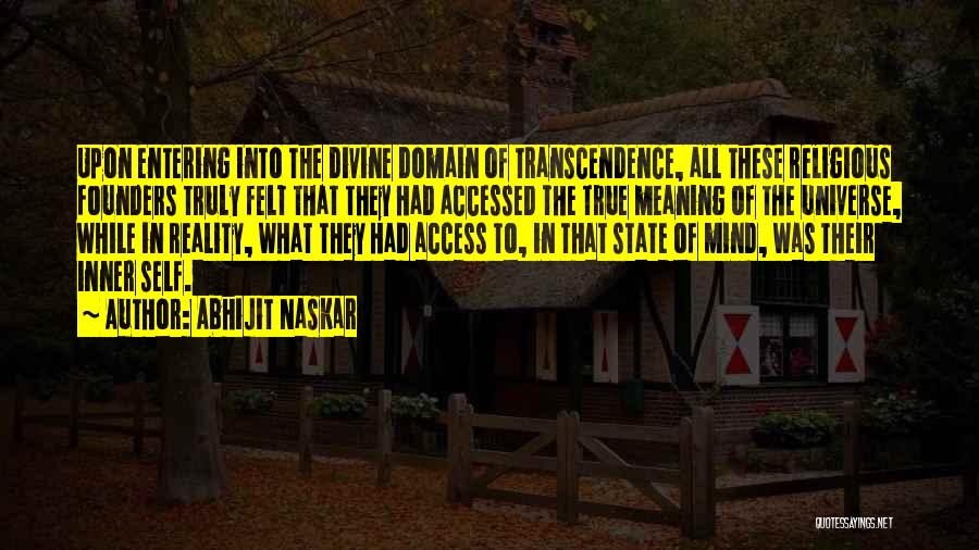 Abhijit Naskar Quotes: Upon Entering Into The Divine Domain Of Transcendence, All These Religious Founders Truly Felt That They Had Accessed The True