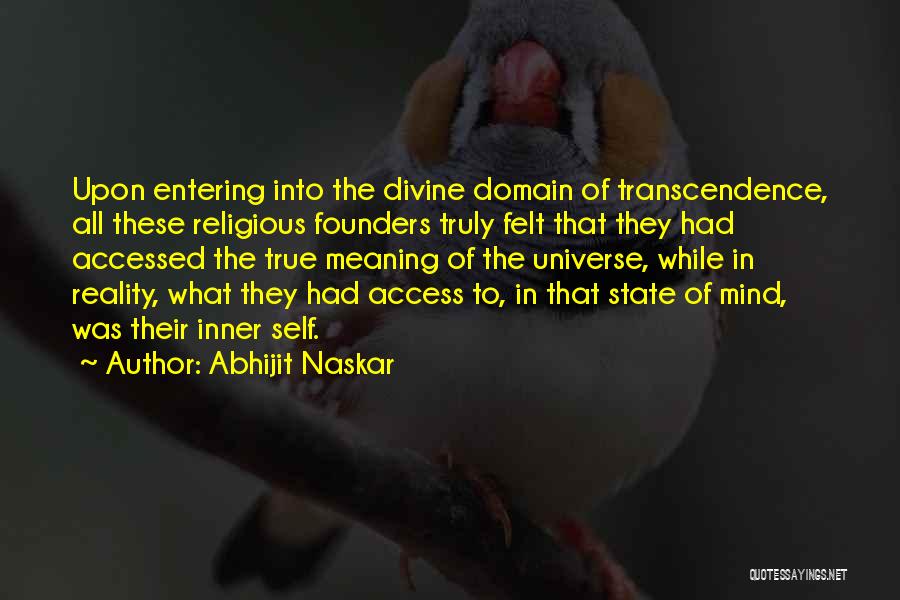 Abhijit Naskar Quotes: Upon Entering Into The Divine Domain Of Transcendence, All These Religious Founders Truly Felt That They Had Accessed The True