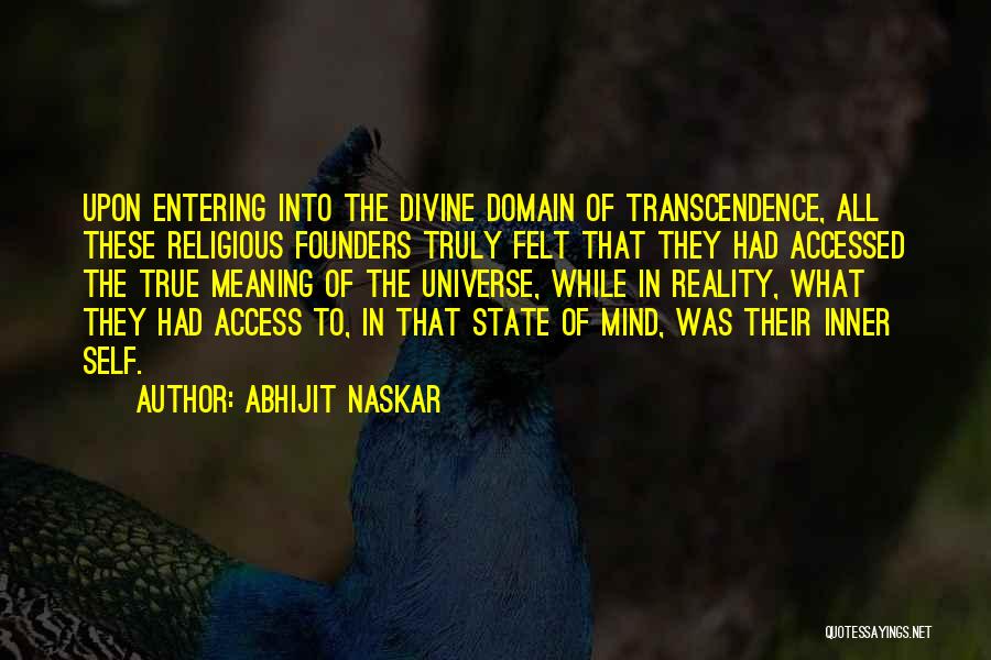 Abhijit Naskar Quotes: Upon Entering Into The Divine Domain Of Transcendence, All These Religious Founders Truly Felt That They Had Accessed The True