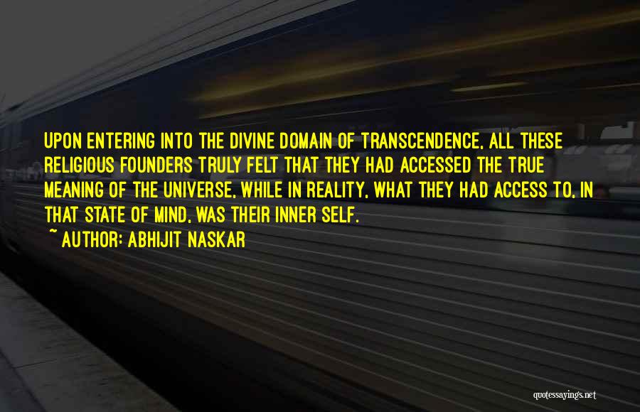 Abhijit Naskar Quotes: Upon Entering Into The Divine Domain Of Transcendence, All These Religious Founders Truly Felt That They Had Accessed The True