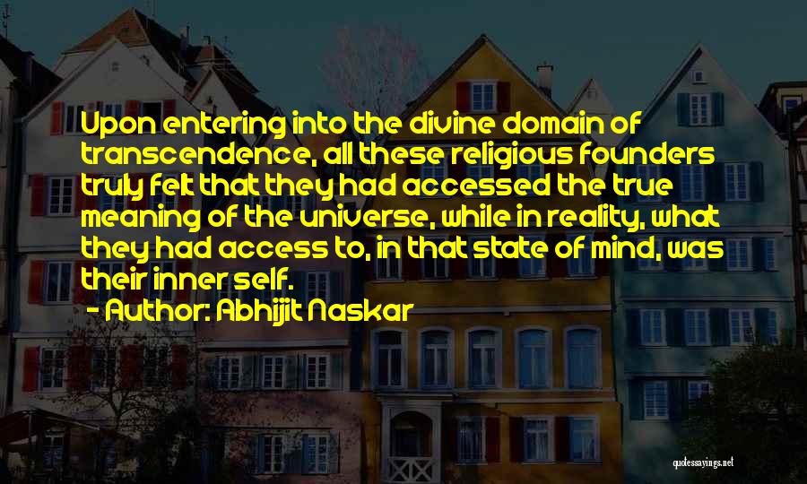 Abhijit Naskar Quotes: Upon Entering Into The Divine Domain Of Transcendence, All These Religious Founders Truly Felt That They Had Accessed The True