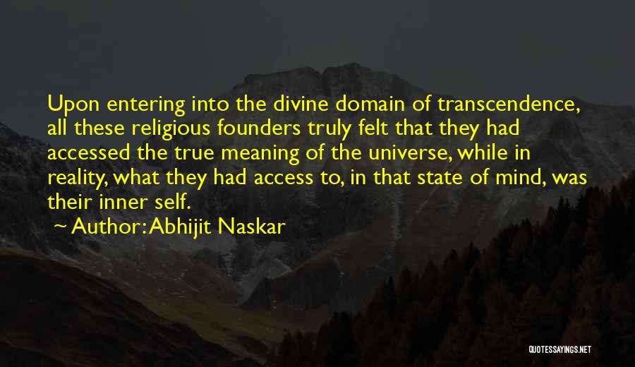Abhijit Naskar Quotes: Upon Entering Into The Divine Domain Of Transcendence, All These Religious Founders Truly Felt That They Had Accessed The True