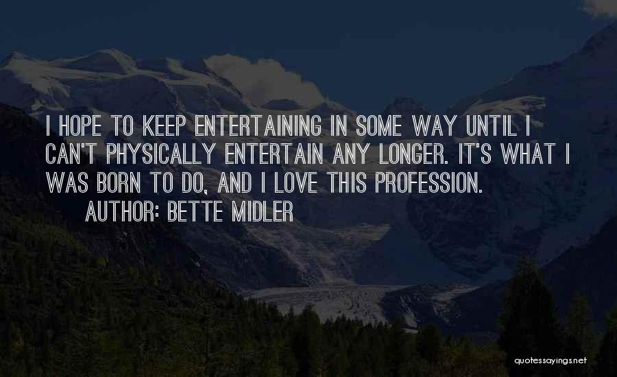 Bette Midler Quotes: I Hope To Keep Entertaining In Some Way Until I Can't Physically Entertain Any Longer. It's What I Was Born