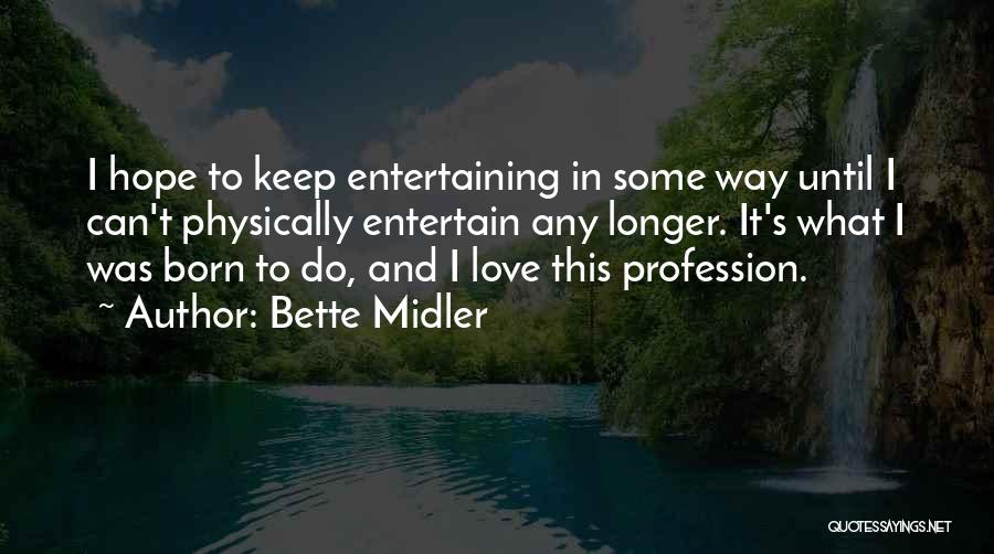 Bette Midler Quotes: I Hope To Keep Entertaining In Some Way Until I Can't Physically Entertain Any Longer. It's What I Was Born