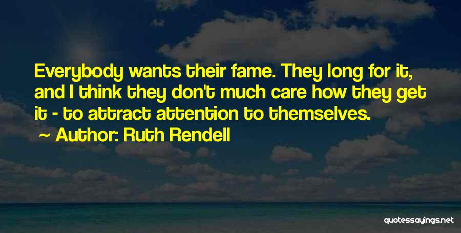 Ruth Rendell Quotes: Everybody Wants Their Fame. They Long For It, And I Think They Don't Much Care How They Get It -