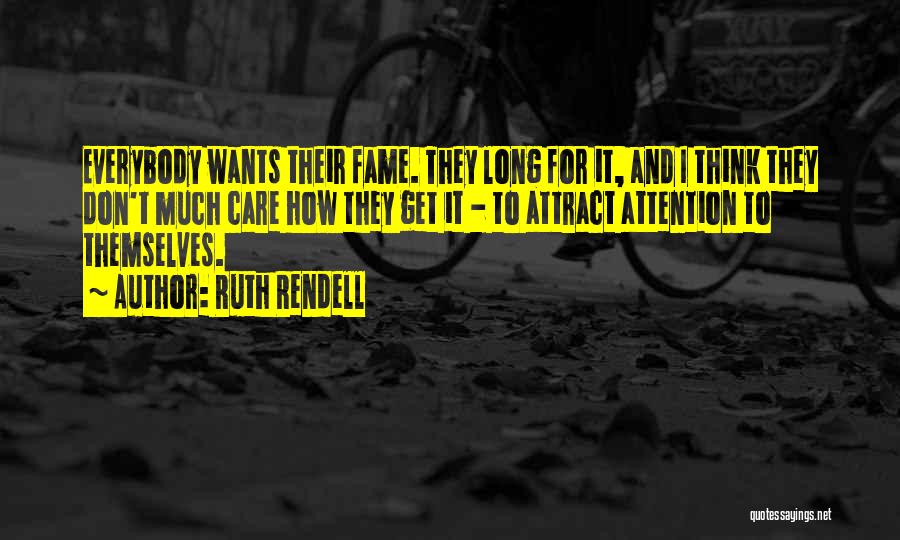 Ruth Rendell Quotes: Everybody Wants Their Fame. They Long For It, And I Think They Don't Much Care How They Get It -