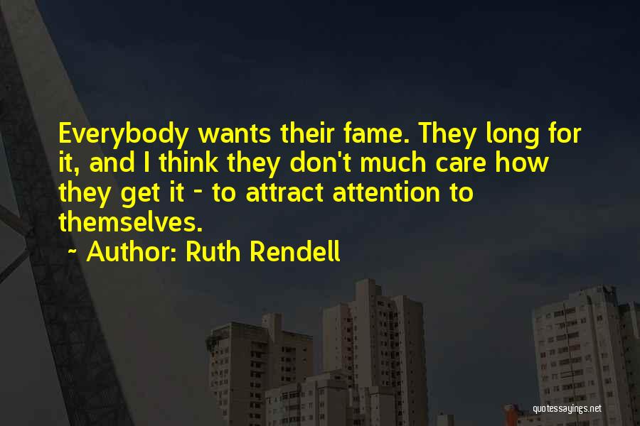 Ruth Rendell Quotes: Everybody Wants Their Fame. They Long For It, And I Think They Don't Much Care How They Get It -