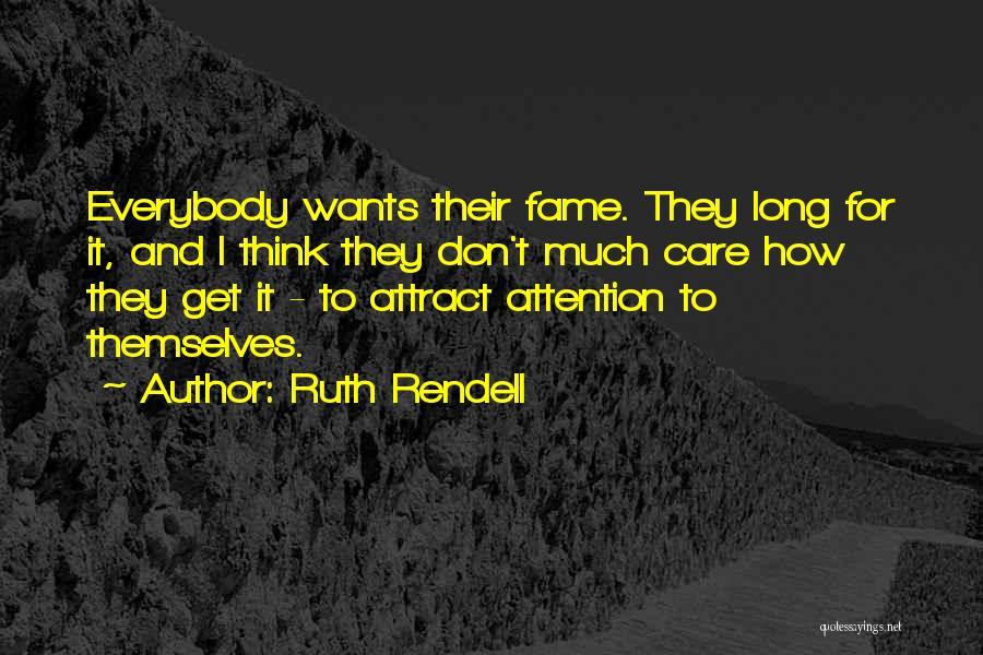 Ruth Rendell Quotes: Everybody Wants Their Fame. They Long For It, And I Think They Don't Much Care How They Get It -