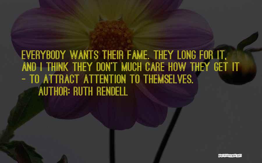 Ruth Rendell Quotes: Everybody Wants Their Fame. They Long For It, And I Think They Don't Much Care How They Get It -