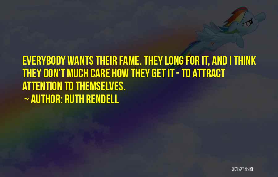 Ruth Rendell Quotes: Everybody Wants Their Fame. They Long For It, And I Think They Don't Much Care How They Get It -