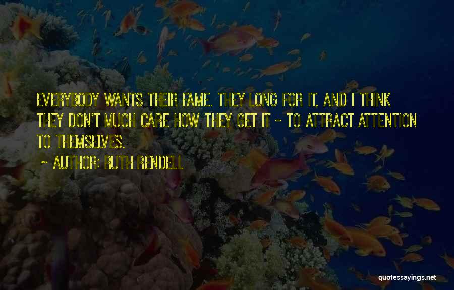 Ruth Rendell Quotes: Everybody Wants Their Fame. They Long For It, And I Think They Don't Much Care How They Get It -