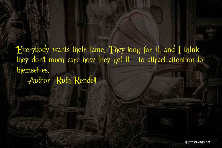 Ruth Rendell Quotes: Everybody Wants Their Fame. They Long For It, And I Think They Don't Much Care How They Get It -