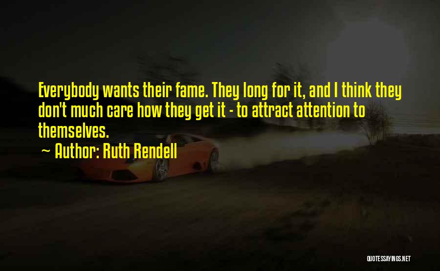 Ruth Rendell Quotes: Everybody Wants Their Fame. They Long For It, And I Think They Don't Much Care How They Get It -