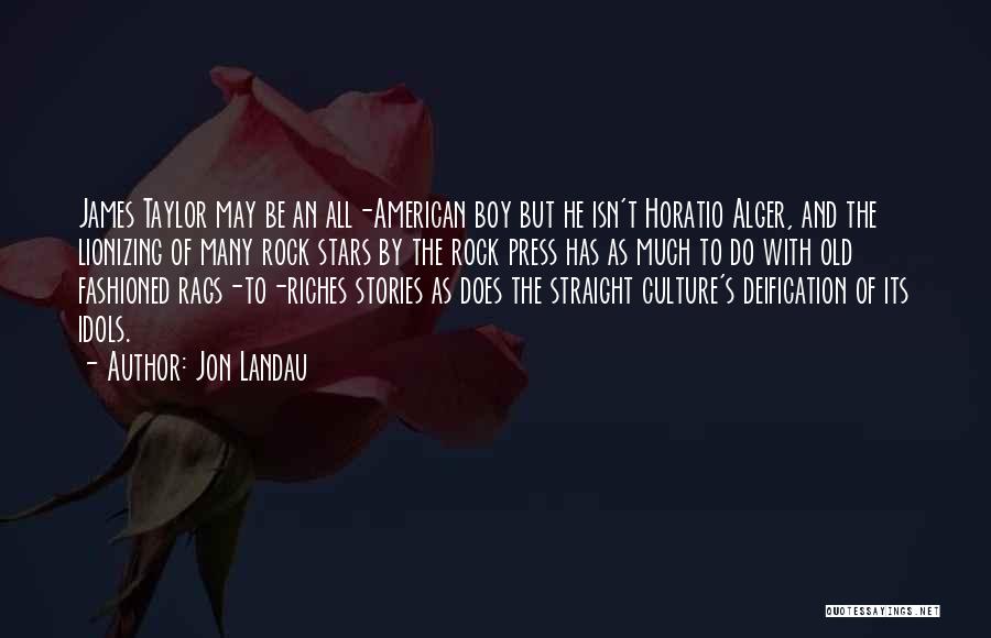 Jon Landau Quotes: James Taylor May Be An All-american Boy But He Isn't Horatio Alger, And The Lionizing Of Many Rock Stars By