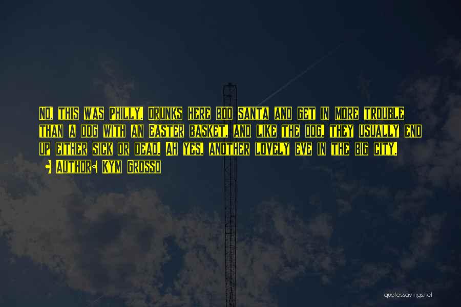 Kym Grosso Quotes: No, This Was Philly. Drunks Here Boo Santa And Get In More Trouble Than A Dog With An Easter Basket,