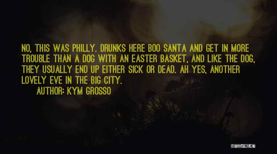 Kym Grosso Quotes: No, This Was Philly. Drunks Here Boo Santa And Get In More Trouble Than A Dog With An Easter Basket,