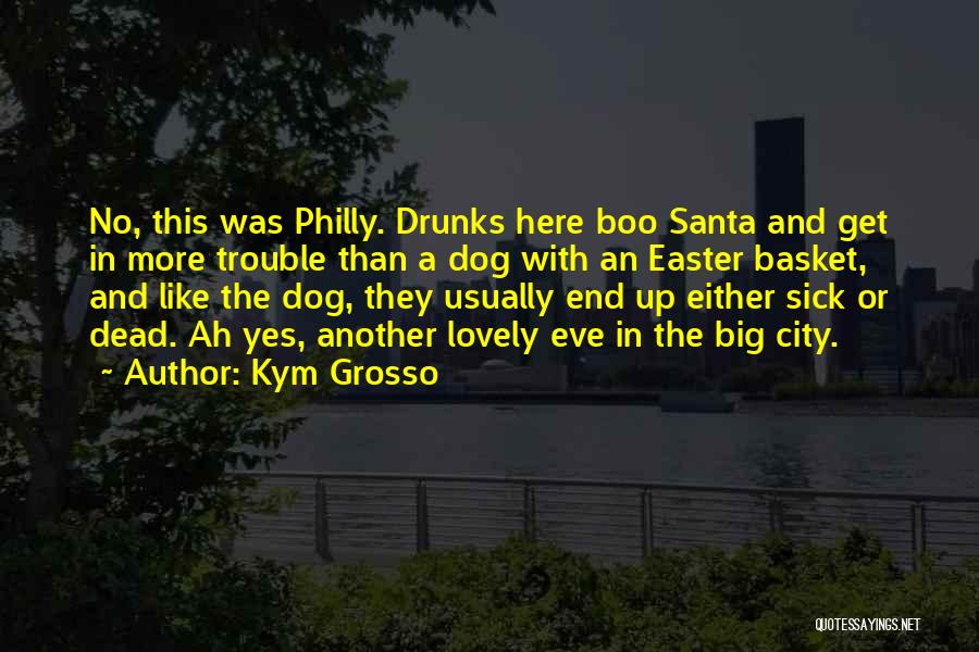 Kym Grosso Quotes: No, This Was Philly. Drunks Here Boo Santa And Get In More Trouble Than A Dog With An Easter Basket,