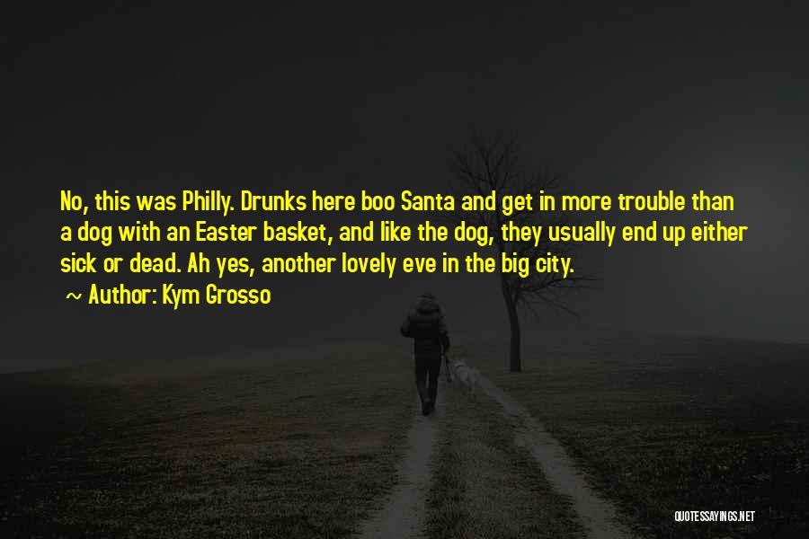 Kym Grosso Quotes: No, This Was Philly. Drunks Here Boo Santa And Get In More Trouble Than A Dog With An Easter Basket,