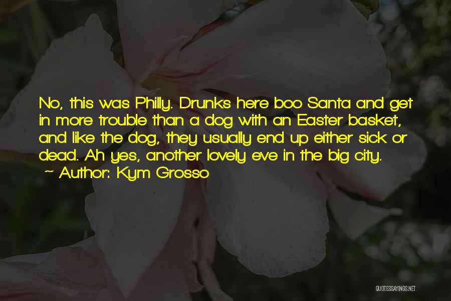 Kym Grosso Quotes: No, This Was Philly. Drunks Here Boo Santa And Get In More Trouble Than A Dog With An Easter Basket,