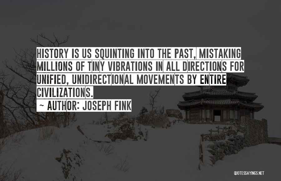 Joseph Fink Quotes: History Is Us Squinting Into The Past, Mistaking Millions Of Tiny Vibrations In All Directions For Unified, Unidirectional Movements By