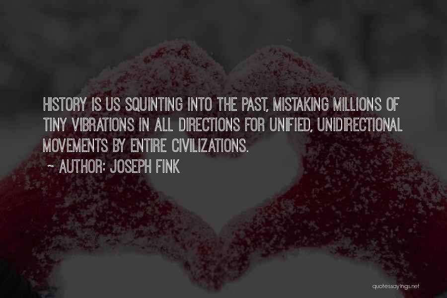 Joseph Fink Quotes: History Is Us Squinting Into The Past, Mistaking Millions Of Tiny Vibrations In All Directions For Unified, Unidirectional Movements By