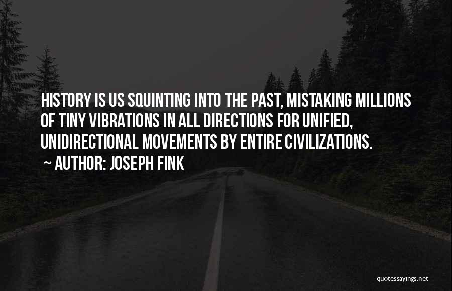 Joseph Fink Quotes: History Is Us Squinting Into The Past, Mistaking Millions Of Tiny Vibrations In All Directions For Unified, Unidirectional Movements By