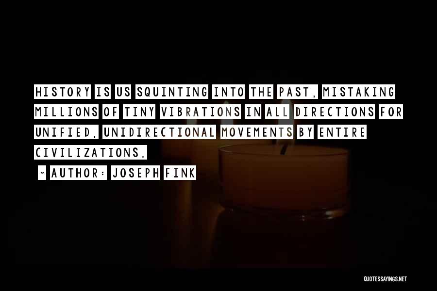 Joseph Fink Quotes: History Is Us Squinting Into The Past, Mistaking Millions Of Tiny Vibrations In All Directions For Unified, Unidirectional Movements By