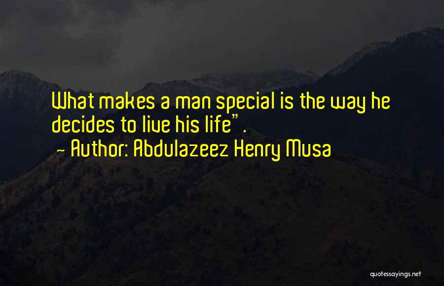 Abdulazeez Henry Musa Quotes: What Makes A Man Special Is The Way He Decides To Live His Life.