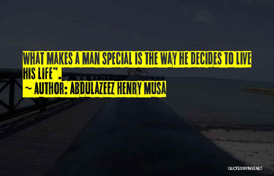 Abdulazeez Henry Musa Quotes: What Makes A Man Special Is The Way He Decides To Live His Life.