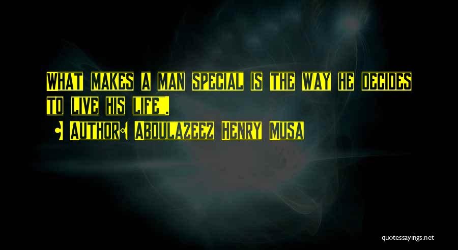 Abdulazeez Henry Musa Quotes: What Makes A Man Special Is The Way He Decides To Live His Life.