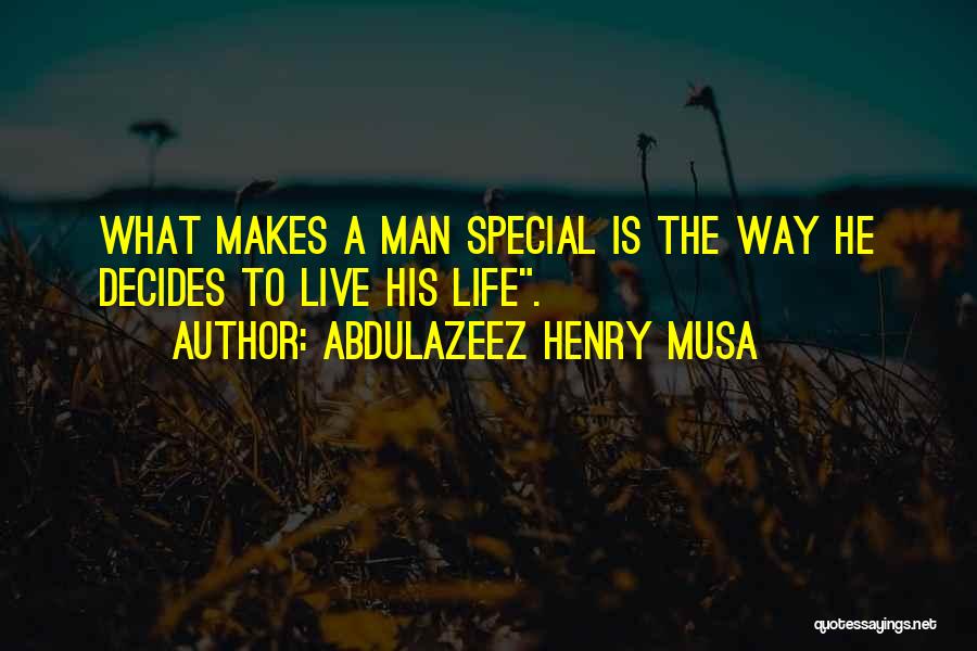Abdulazeez Henry Musa Quotes: What Makes A Man Special Is The Way He Decides To Live His Life.