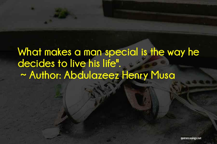 Abdulazeez Henry Musa Quotes: What Makes A Man Special Is The Way He Decides To Live His Life.