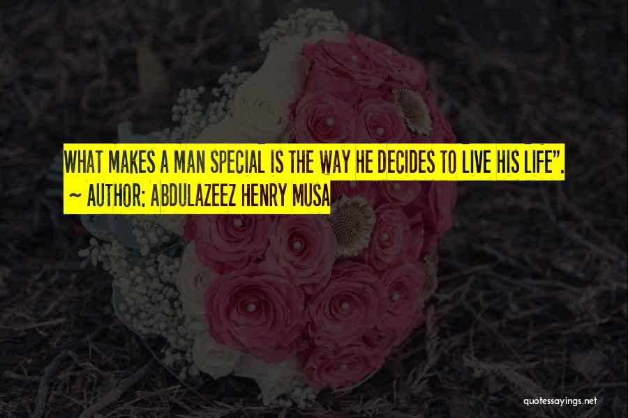 Abdulazeez Henry Musa Quotes: What Makes A Man Special Is The Way He Decides To Live His Life.