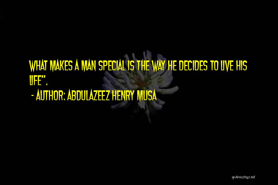 Abdulazeez Henry Musa Quotes: What Makes A Man Special Is The Way He Decides To Live His Life.