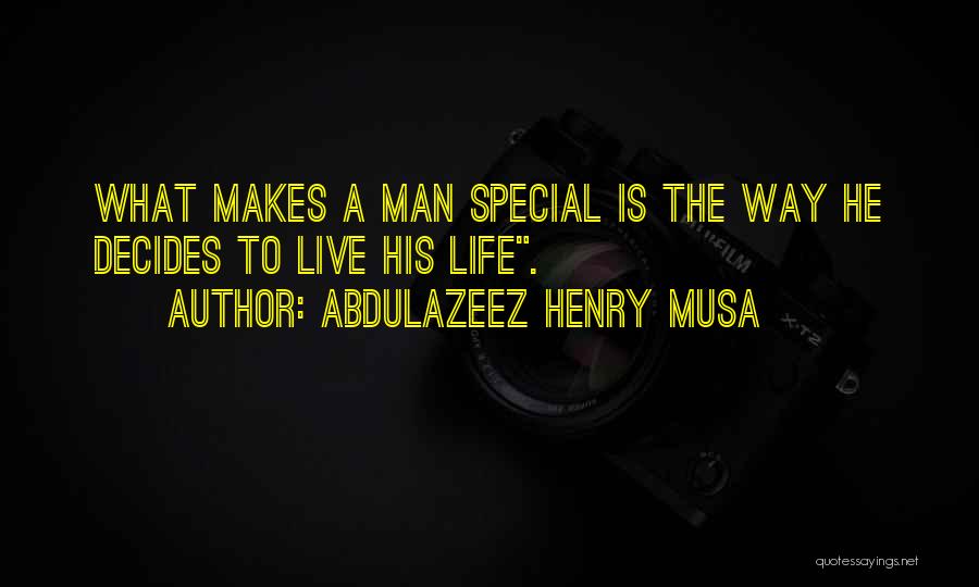 Abdulazeez Henry Musa Quotes: What Makes A Man Special Is The Way He Decides To Live His Life.