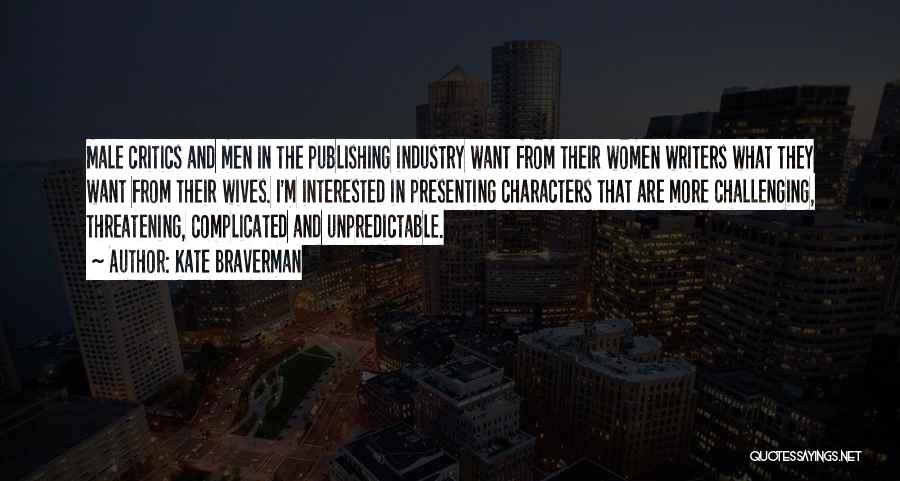 Kate Braverman Quotes: Male Critics And Men In The Publishing Industry Want From Their Women Writers What They Want From Their Wives. I'm