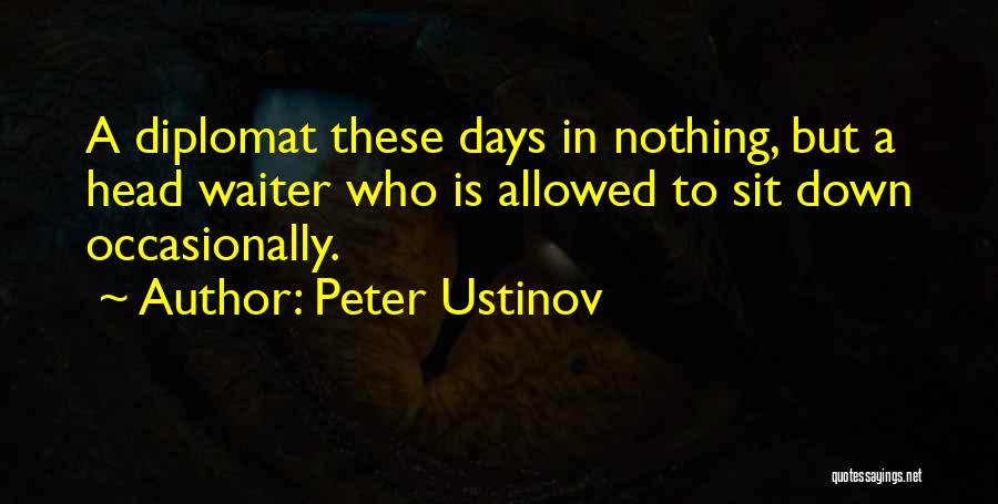 Peter Ustinov Quotes: A Diplomat These Days In Nothing, But A Head Waiter Who Is Allowed To Sit Down Occasionally.