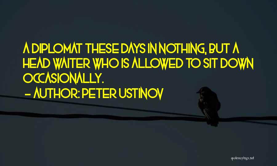 Peter Ustinov Quotes: A Diplomat These Days In Nothing, But A Head Waiter Who Is Allowed To Sit Down Occasionally.