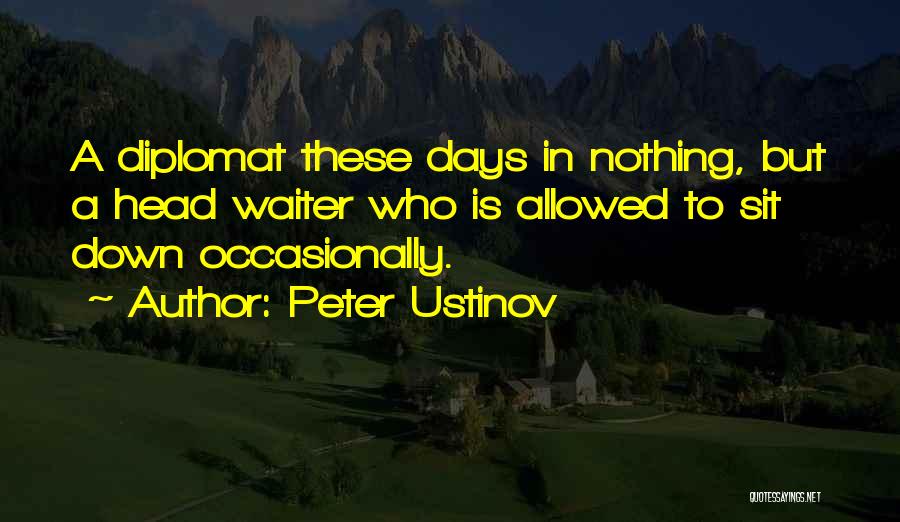 Peter Ustinov Quotes: A Diplomat These Days In Nothing, But A Head Waiter Who Is Allowed To Sit Down Occasionally.