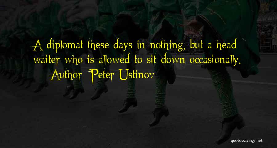 Peter Ustinov Quotes: A Diplomat These Days In Nothing, But A Head Waiter Who Is Allowed To Sit Down Occasionally.