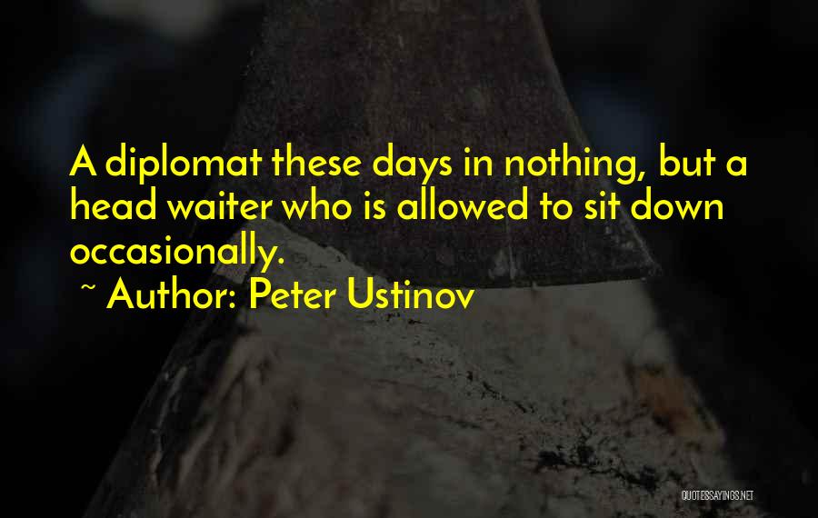 Peter Ustinov Quotes: A Diplomat These Days In Nothing, But A Head Waiter Who Is Allowed To Sit Down Occasionally.