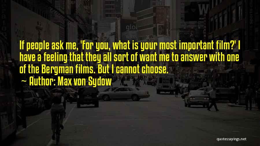 Max Von Sydow Quotes: If People Ask Me, 'for You, What Is Your Most Important Film?' I Have A Feeling That They All Sort