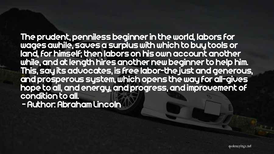 Abraham Lincoln Quotes: The Prudent, Penniless Beginner In The World, Labors For Wages Awhile, Saves A Surplus With Which To Buy Tools Or