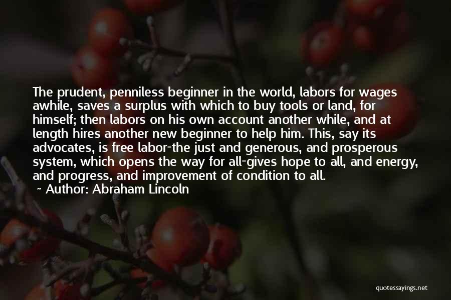 Abraham Lincoln Quotes: The Prudent, Penniless Beginner In The World, Labors For Wages Awhile, Saves A Surplus With Which To Buy Tools Or