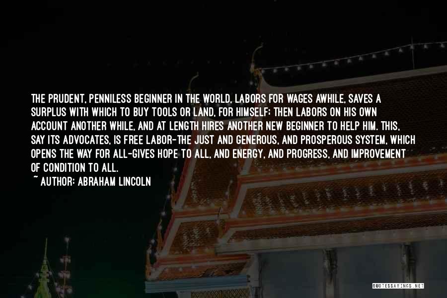 Abraham Lincoln Quotes: The Prudent, Penniless Beginner In The World, Labors For Wages Awhile, Saves A Surplus With Which To Buy Tools Or