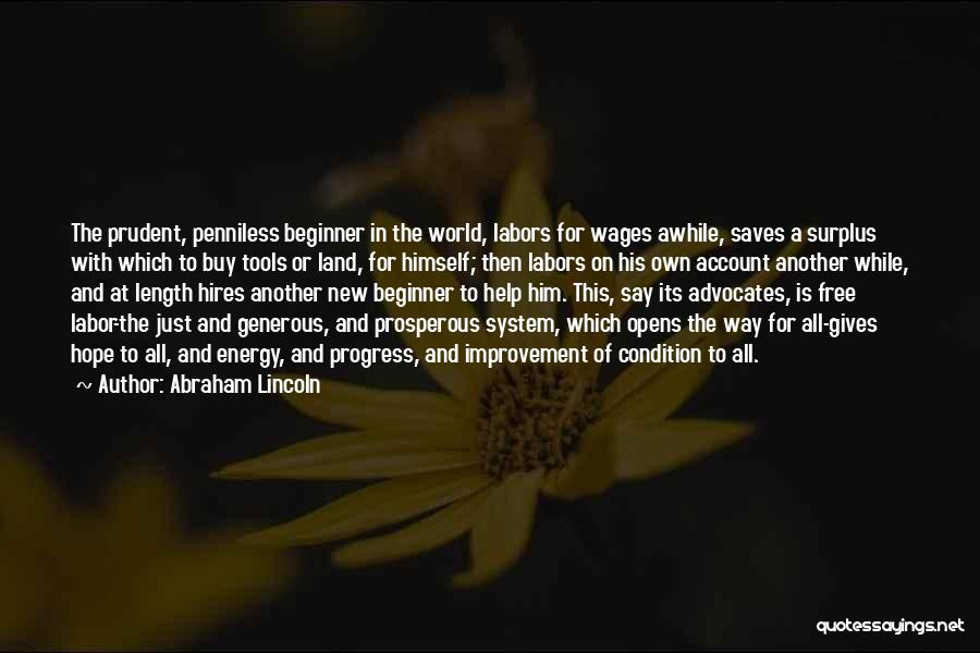 Abraham Lincoln Quotes: The Prudent, Penniless Beginner In The World, Labors For Wages Awhile, Saves A Surplus With Which To Buy Tools Or